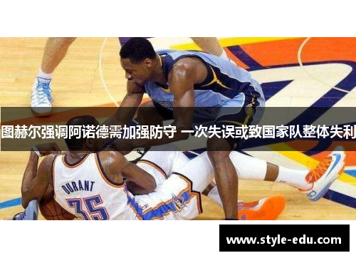 图赫尔强调阿诺德需加强防守 一次失误或致国家队整体失利