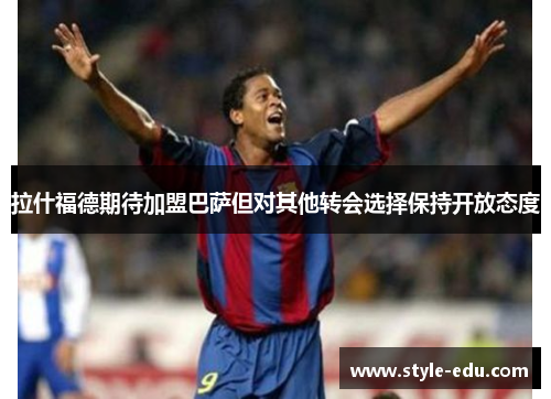 拉什福德期待加盟巴萨但对其他转会选择保持开放态度