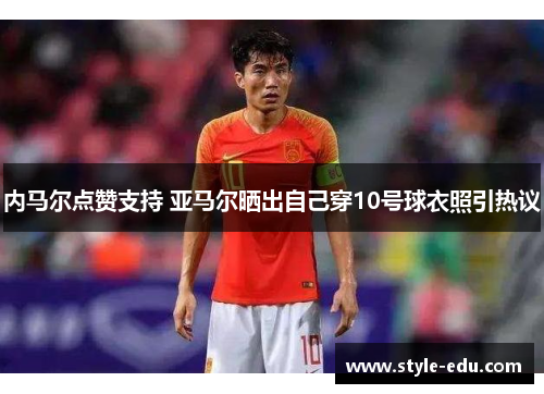 内马尔点赞支持 亚马尔晒出自己穿10号球衣照引热议